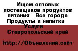 Ищем оптовых поставщиков продуктов питания - Все города Продукты и напитки » Услуги   . Ставропольский край